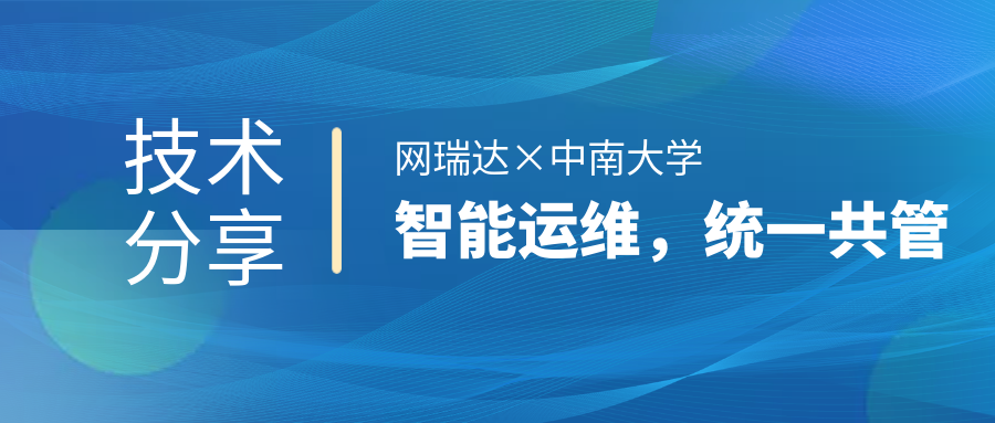 網(wǎng)瑞達(dá)與中南大學(xué)共同舉辦”智能運(yùn)維，統(tǒng)一共管“網(wǎng)絡(luò)智能運(yùn)營(yíng)運(yùn)維技術(shù)分享會(huì)